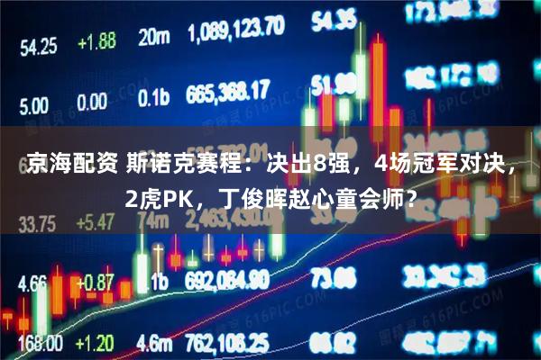 京海配资 斯诺克赛程：决出8强，4场冠军对决，2虎PK，丁俊晖赵心童会师？