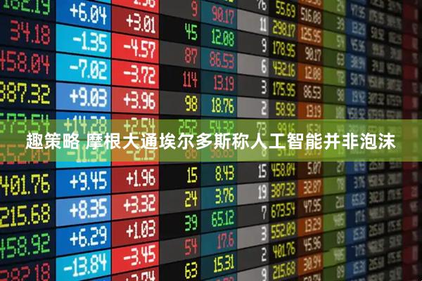 趣策略 摩根大通埃尔多斯称人工智能并非泡沫