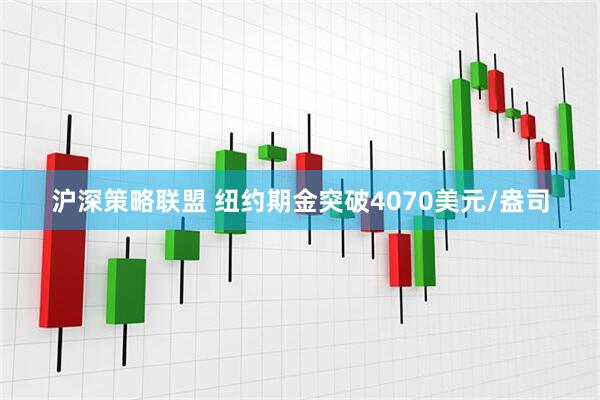 沪深策略联盟 纽约期金突破4070美元/盎司