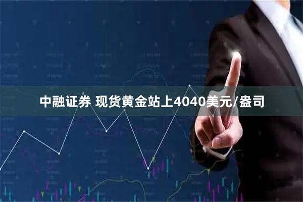 中融证券 现货黄金站上4040美元/盎司