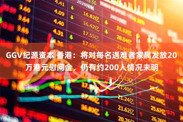 GGV纪源资本 香港：将对每名遇难者家属发放20万港元慰问金，仍有约200人情况未明