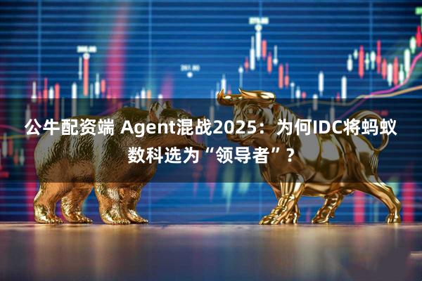 公牛配资端 Agent混战2025：为何IDC将蚂蚁数科选为“领导者”？