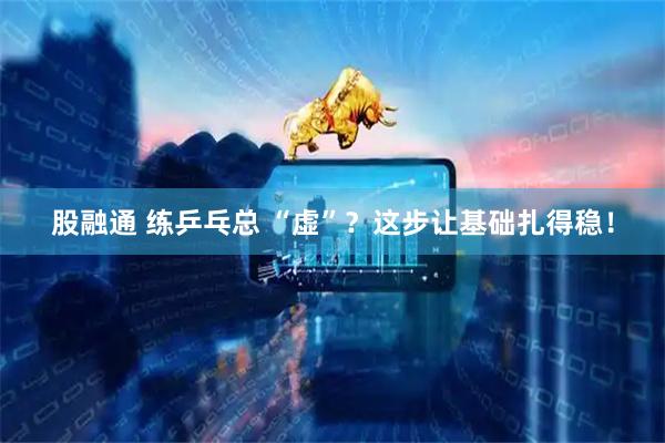 股融通 练乒乓总 “虚”？这步让基础扎得稳！