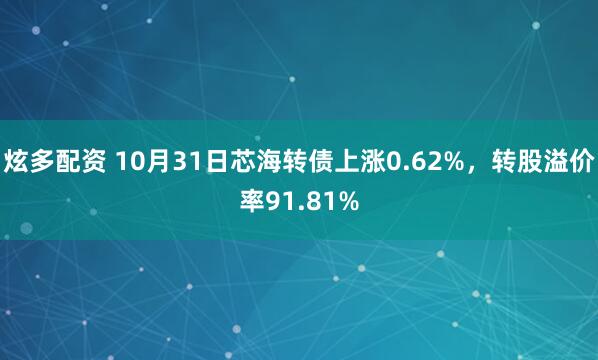 炫多配资 10月31日芯海转债上涨0.62%，转股溢价率91.81%