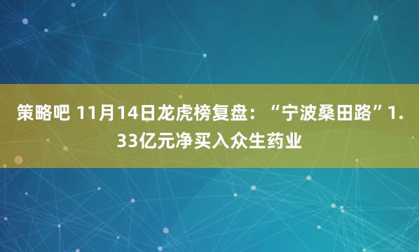 策略吧 11月14日龙虎榜复盘：“宁波桑田路”1.33亿元净买入众生药业