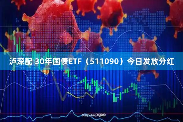 泸深配 30年国债ETF（511090）今日发放分红