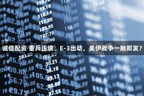 诚信配资 重兵压境、E-3出动，美伊战争一触即发？