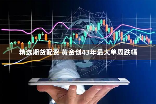 精选期货配资 黄金创43年最大单周跌幅